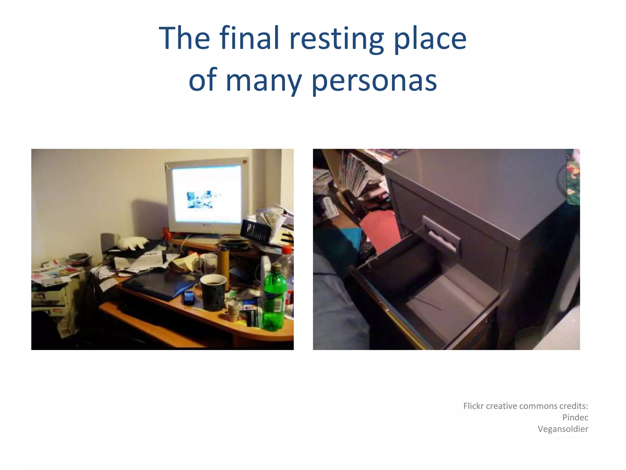 The final resting place 
of many personas 
Flickr creative commons credits: 
Pindec 
Vegansoldier 
 