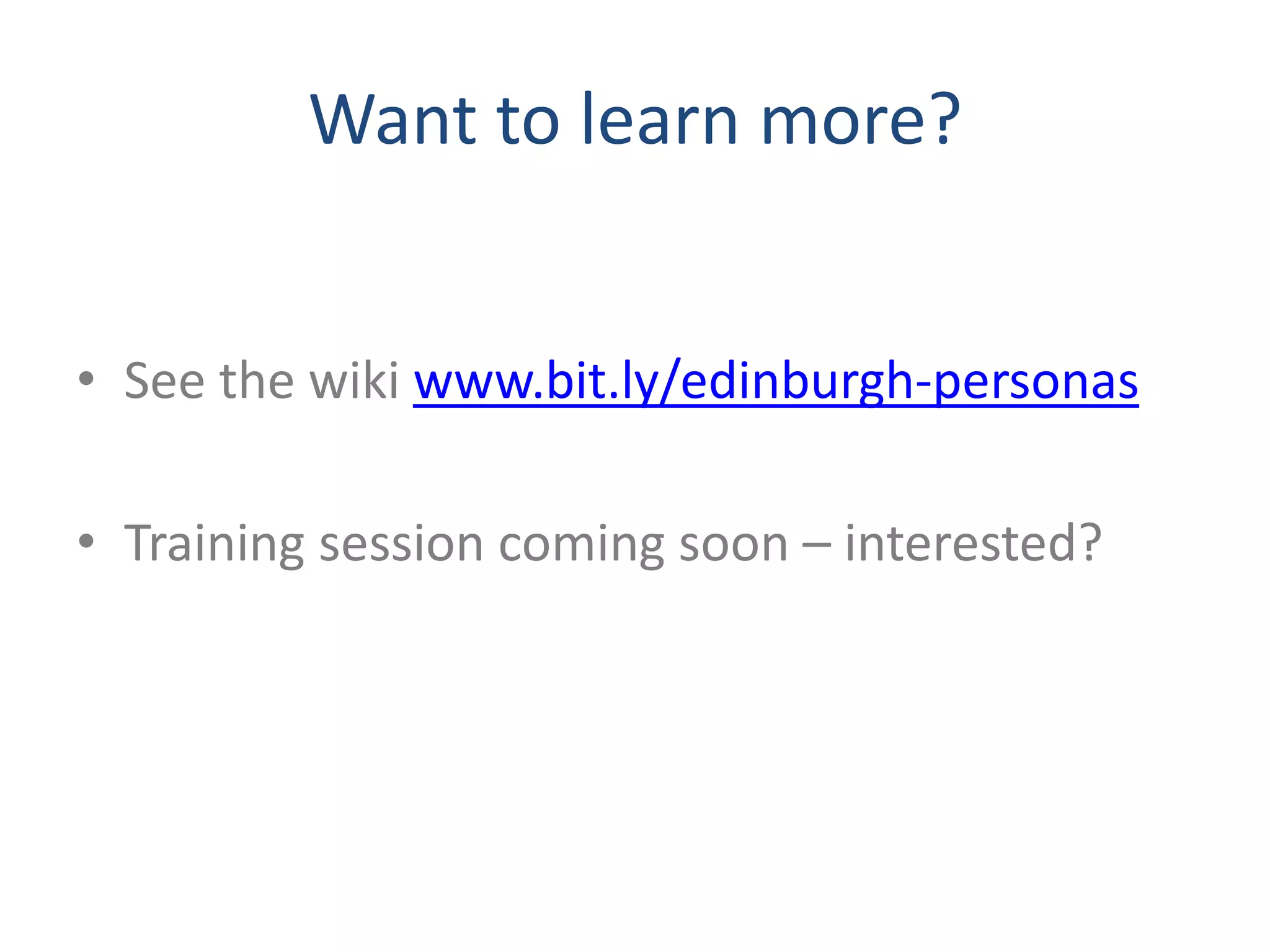 Want to learn more? 
• See the wiki www.bit.ly/edinburgh-personas 
• Training session coming soon – interested? 
 