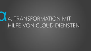 4. TRANSFORMATION MIT
HILFE VON CLOUD DIENSTEN
 