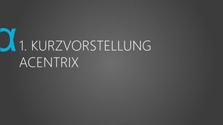 1. KURZVORSTELLUNG
ACENTRIX
 