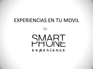 EXPERIENCIAS EN TU MOVIL
By

 