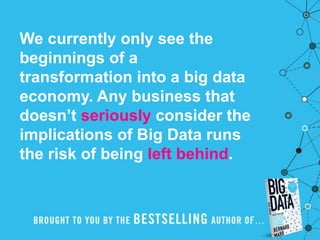 Value
Then there is another V to take into
account when looking at Big Data:
Value!
Having access to big data is no good
unless we can turn it into value.
Companies are starting to generate
amazing value from their big data.
 