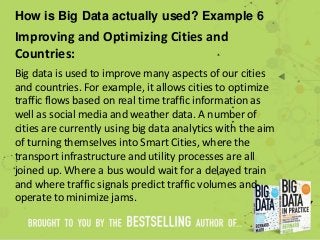 How is Big Data actually used? Example 6
Improving and Optimizing Cities and
Countries:
Big data is used to improve many a...