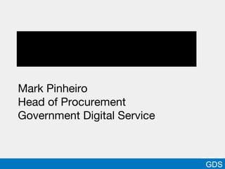 GDS
Mark Pinheiro
Head of Procurement
Government Digital Service
GGDS
 