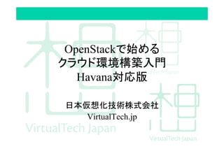 OpenStackで始める
クラウド環境構築入門
Havana対応版
日本仮想化技術株式会社
VirtualTech.jp
 
