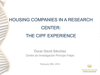 February 28th, 2014
HOUSING COMPANIES IN A RESEARCH
CENTER:
THE CIPF EXPERIENCE
Óscar David Sánchez
Centro de Investigación Príncipe Felipe
 