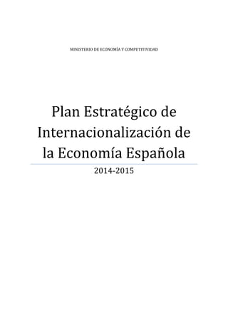 MINISTERIO DE ECONOMÍA Y COMPETITIVIDAD
Plan Estratégico de
Internacionalización de
la Economía Española
2014-2015
 