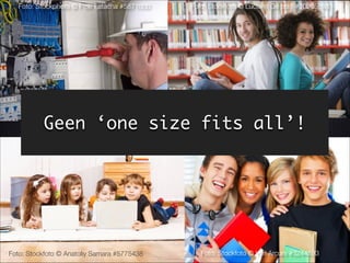 Foto: Stockphoto © Piotr Łatacha #5871000
Foto: Stockfoto © Anatoliy Samara #5775438
Foto: Stockfoto © Luciano De polo #20205593
Foto: Stockfoto © Yuri Arcurs #3244593
Geen ‘one size fits all’!
 