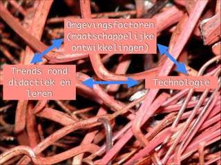 Trends rond
didactiek en
leren
Technologie
Omgevingsfactoren
(maatschappelijke
ontwikkelingen)
 
