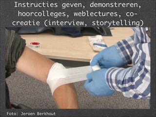 Instructies geven, demonstreren,
hoorcolleges, weblectures, co-
creatie (interview, storytelling)
Foto: Jeroen Berkhout
 
