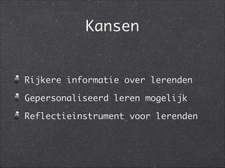 Rijkere informatie over lerenden	
Gepersonaliseerd leren mogelijk	
Reflectieinstrument voor lerenden
Kansen
 