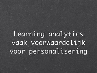 Learning analytics
vaak voorwaardelijk
voor personalisering
 