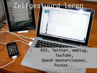 Zelfgestuurd leren
RSS, Twitter, weblog,
YouTube, 	
OpenU masterclasses,
Pocket...
 