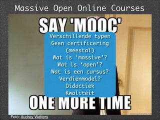 Massive Open Online Courses
Foto: Audrey Watters
Verschillende typen	
Geen certificering
(meestal)	
Wat is ‘massive’?	
Wat is ‘open’?	
Wat is een cursus?	
Verdienmodel?	
Didactiek	
Kwaliteit
 