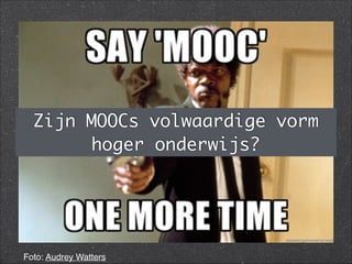 Foto: Audrey Watters
Zijn MOOCs volwaardige vorm
hoger onderwijs?
 