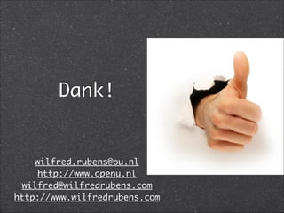 Dank!
wilfred.rubens@ou.nl	
http://www.openu.nl	
wilfred@wilfredrubens.com	
http://www.wilfredrubens.com
 