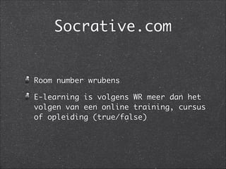 Socrative.com
Room number wrubens	
E-learning is volgens WR meer dan het
volgen van een online training, cursus
of opleiding (true/false)
 