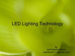 LED Lighting Technology
By
SATHISHKUMAR G
(sathishsak111@gmail.com)
 