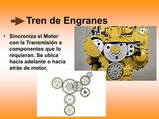 Tren de Engranes
• Sincroniza el Motor
con la Transmisión a
componentes que lo
requieran. Se ubica
hacia adelante o hacia
atrás de motor.
 