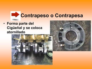 Contrapeso o Contrapesa
• Forma parte del
Cigüeñal y se coloca
atornillado
 