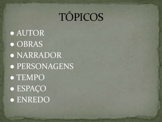 ● AUTOR
● OBRAS
● NARRADOR
● PERSONAGENS
● TEMPO
● ESPAÇO
● ENREDO
 