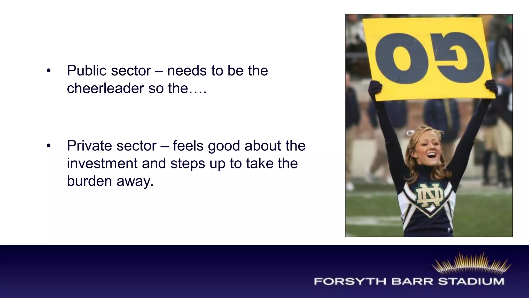 •   Public sector – needs to be the
    cheerleader so the….


•   Private sector – feels good about the
    investment and steps up to take the
    burden away.
 