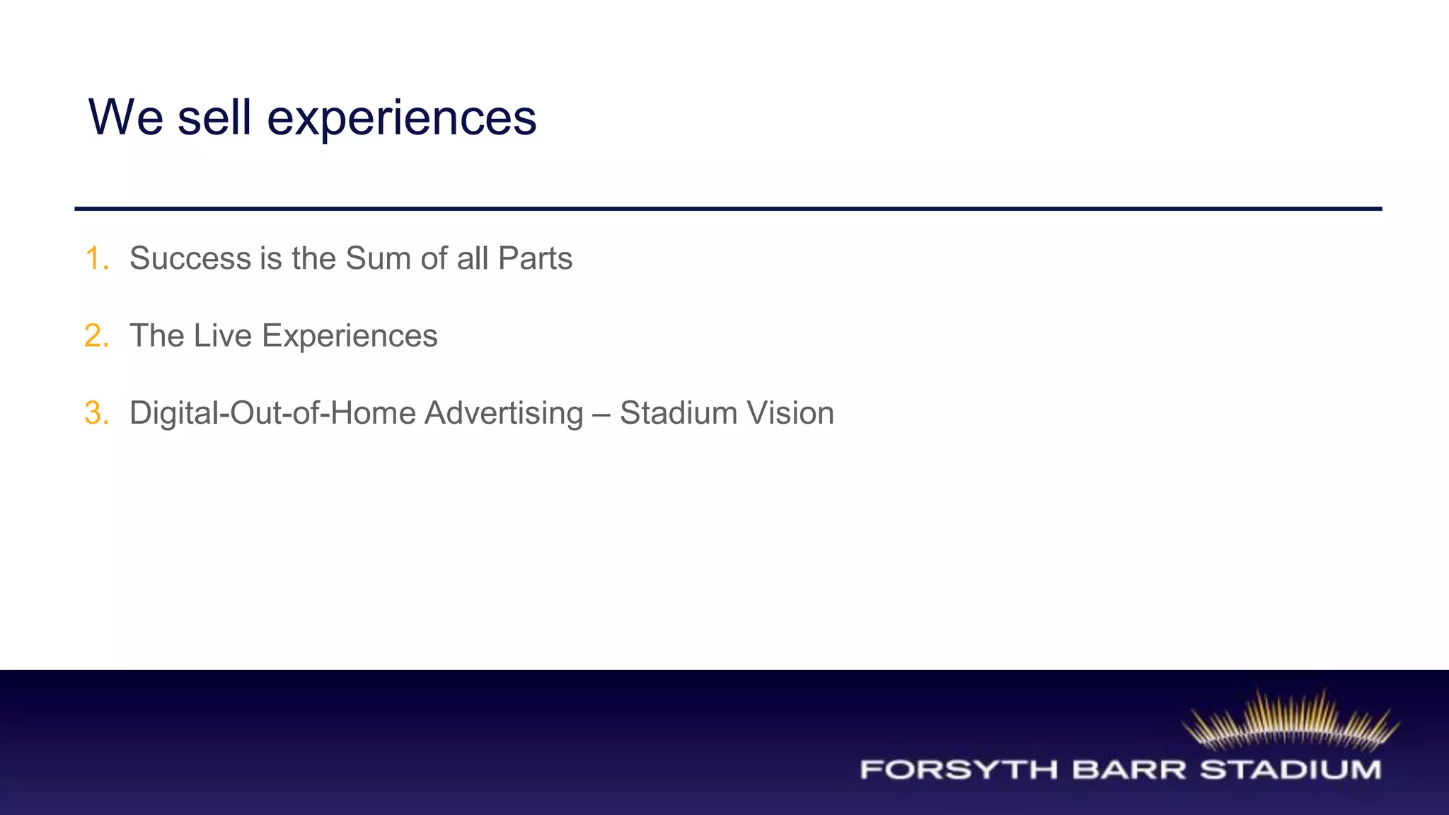 We sell experiences

1. Success is the Sum of all Parts

2. The Live Experiences

3. Digital-Out-of-Home Advertising – Stadium Vision
 