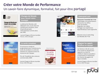 Créer votre Monde de Performance 
Un savoir-faire dynamique, formalisé, fait pour être partagé 
www.pval.com 
Retrouvez l’essentiel de P-Val 
Téléchargez nos présentations 
Découvrez nos offres 
Lisez nos études 
Regardez nos vidéos 
Partagez nos expériences 
Approfondissez notre approche 
Abonnez-vous à notre blog 
Les Mondes de P-Val 
© P-Val 11 
Un processus simple et 
pragmatique pour transformer la 
vente de produits en vente de 
solutions en utilisant toutes les 
ressources de l’équipe. 
Prix de l’Académie des sciences 
commerciales 2004 
Silvia Estrems 
adaptation espagnole 
Laurent Dugas et Bruno Jourdan 
Pearson, 2010, 220 pages 
Laurent Dugas et Bruno Jourdan 
Dunod, 2003, 200 pages 
Les facteurs clés de succès 
d'un travail en équipe pour 
apporter au client la 
meilleure réponse possible à 
sa demande en maximisant 
les chances de gagner de 
façon rentable. 
Laurent Dugas et Bruno Jourdan 
Dunod, 2008, 203 pages 
Changez de Monde 
pour réussir votre 
stratégie 
La vente complexe Gagner les appels 
d’offres en équipe 
La démarche Monde a été 
déployée avec succès dans de 
nombreuses situations, dans 
de grands groupes 
internationaux comme dans 
des PME. 
 