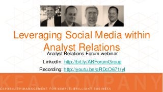 Leveraging Social Media within
Analyst Relations
Analyst Relations Forum webinar
LinkedIn: http://bit.ly/ARForumGroup

Recording: http://youtu.be/qRDcO671ryI

 