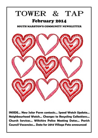 TOWER & TAP
February 2014
SOUTH MARSTON’S COMMUNITY NEWSLETTER

INSIDE… New Solar Farm contacts… Speed Watch Update…
Neighbourhood Watch… Changes to Recycling Collections...
Church Services… Wiltshire Police Meeting Dates… Parish
Council Vacancies… Date for 2014 Village Fete announced
towerandtap@southmarston.org.uk

 