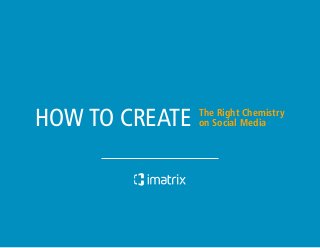 HOW TO CREATE

» How to Create the Right Chemistry on Social Media

The Right Chemistry
on Social Media

 