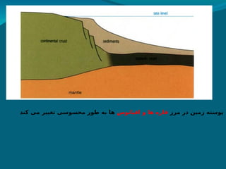 ‫مرز‬ ‫در‬ ‫زمین‬ ‫پوسته‬
‫اقیانوس‬ ‫و‬ ‫ها‬ ‫قاره‬
‫کند‬ ‫می‬ ‫تغییر‬ ‫محسوسی‬ ‫طور‬ ‫به‬ ‫ها‬
 