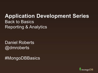 Application Development Series
Back to Basics
Reporting & Analytics
Daniel Roberts
@dmroberts
#MongoDBBasics
 