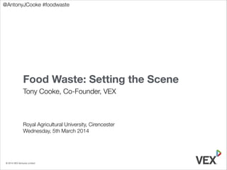 @AntonyJCooke #foodwaste

Food Waste: Setting the Scene
Tony Cooke, Co-Founder, VEX
!
!
!
!
Royal Agricultural University, Cirencester
Wednesday, 5th March 2014

© 2014 VEX Ventures Limited

 