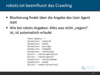 robots.txt beeinflusst das Crawling
 Blockierung findet über die Angabe des User Agent
statt
 Wie bei robots Angaben: Alles was nicht „negiert“
ist, ist automatisch erlaubt
10
 
