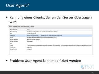 User Agent?
 Kennung eines Clients, der an den Server übertragen
wird
 Problem: User Agent kann modifiziert werden
11
 