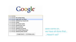 aww come on,
we have all done that...
...Haven’t we?
 