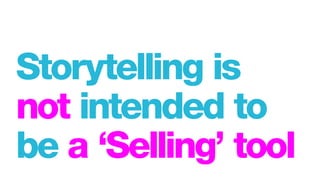Storytelling is
not intended to
be a ‘Selling’ tool
 