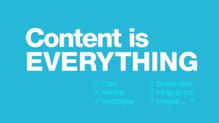 // Copy
// Articles
// Webpages
// Slideshares
// Infographics
// Images ... ?
Content is
EVERYTHING
 