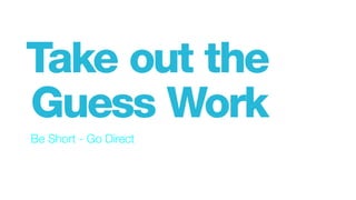 Be Short - Go Direct
Take out the
Guess Work
 