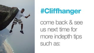 #Cliffhanger
come back & see
us next time for
more indepth tips
such as:
 