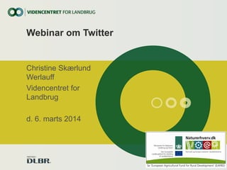 Webinar om Twitter

Christine Skærlund
Werlauff
Videncentret for
Landbrug
d. 6. marts 2014

 