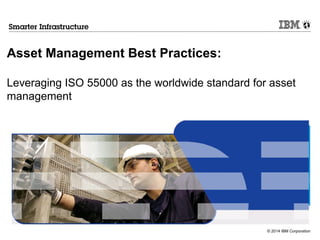 © 2014 IBM Corporation
Asset Management Best Practices:
Leveraging ISO 55000 as the worldwide standard for asset
management
 
