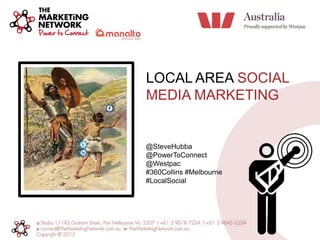 LOCAL AREA SOCIAL
MEDIA MARKETING

@SteveHubba
@PowerToConnect
@Westpac
#360Collins #Melbourne
#LocalSocial

 