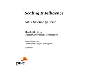 Scaling Intelligence
Art + Science @ Scale
March 5th, 2014
Digital Government Conference
Jason Juma-Ross
Lead Partner, Digital Intelligence
@ideasoc
 