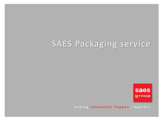 SAES Packaging service

making innovation happen, together

 