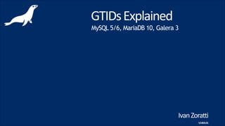 Ivan	
  Zoratti	
  
GTIDs	
  Explained
MySQL 5.6, MariaDB 10, Galera 3
V1403.01
 