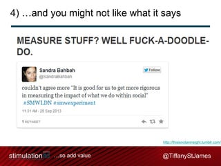 4) …and you might not like what it says

http://thisisnotaninsight.tumblr.com/

…so add value

@TiffanyStJames

 