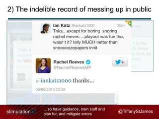 2) The indelible record of messing up in public

…so have guidance, train staff and
plan for, and mitigate errors

@TiffanyStJames

 
