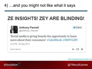 4) …and you might not like what it says

http://thisisnotaninsight.tumblr.com/

@TiffanyStJames

 